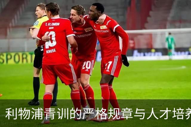 利物浦青训的严格规章与人才培养理念