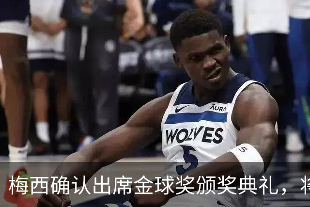梅西确认出席金球奖颁奖典礼，将亲自为得主颁奖